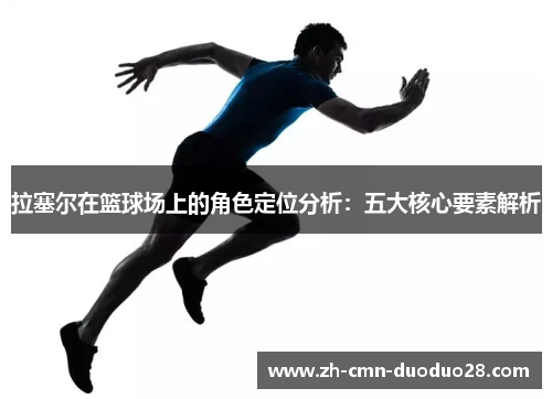拉塞尔在篮球场上的角色定位分析:五大核心要素解析 拉塞尔在篮球场上的角色定位分析:五大核心要素解析