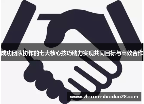 成功团队协作的七大核心技巧助力实现共同目标与高效合作 成功团队协作的七大核心技巧助力实现共同目标与高效合作