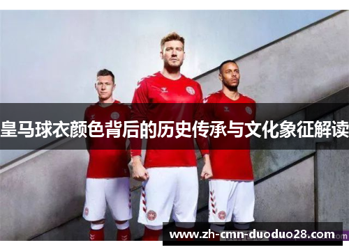 皇马球衣颜色背后的历史传承与文化象征解读 皇马球衣颜色背后的历史传承与文化象征解读