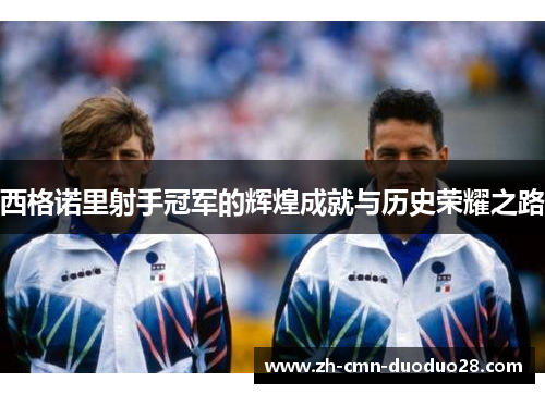 西格诺里射手冠军的辉煌成就与历史荣耀之路 西格诺里射手冠军的辉煌成就与历史荣耀之路
