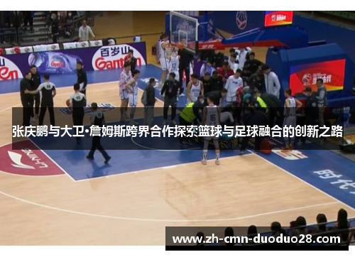 张庆鹏与大卫·詹姆斯跨界合作探索篮球与足球融合的创新之路