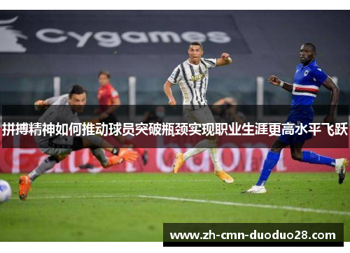 拼搏精神如何推动球员突破瓶颈实现职业生涯更高水平飞跃 拼搏精神如何推动球员突破瓶颈实现职业生涯更高水平飞跃