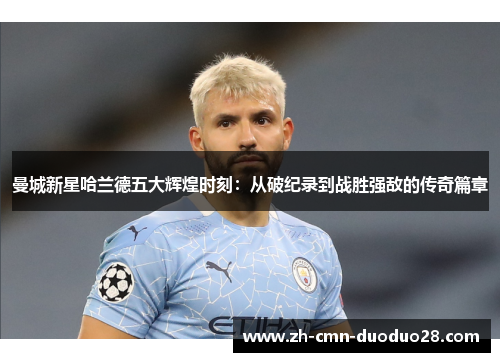 曼城新星哈兰德五大辉煌时刻:从破纪录到战胜强敌的传奇篇章 曼城新星哈兰德五大辉煌时刻:从破纪录到战胜强敌的传奇篇章