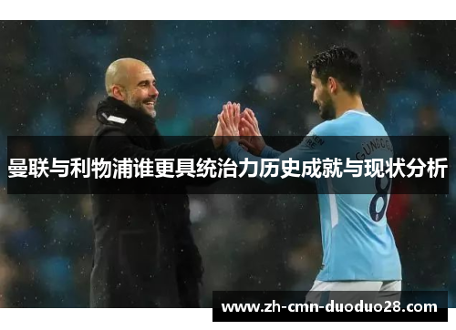 曼联与利物浦谁更具统治力历史成就与现状分析 曼联与利物浦谁更具统治力历史成就与现状分析