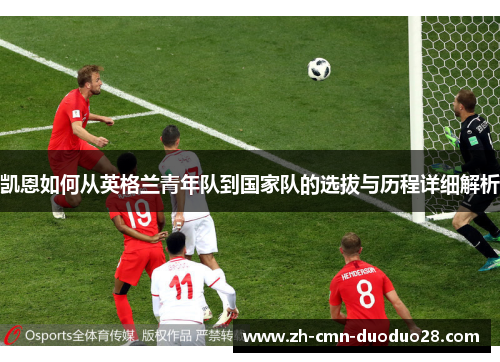 凯恩如何从英格兰青年队到国家队的选拔与历程详细解析