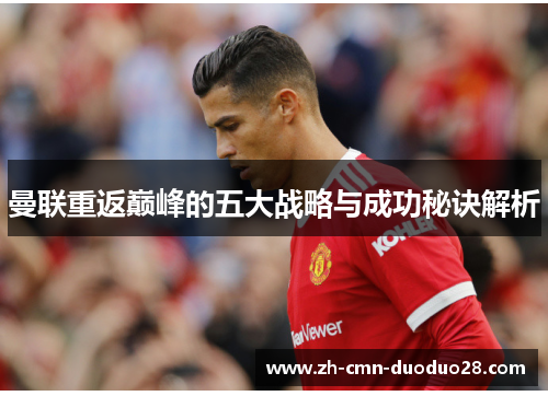 曼联重返巅峰的五大战略与成功秘诀解析