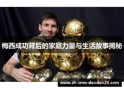 梅西成功背后的家庭力量与生活故事揭秘