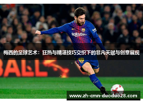 梅西的足球艺术:狂热与精湛技巧交织下的非凡天赋与创意展现 梅西的足球艺术:狂热与精湛技巧交织下的非凡天赋与创意展现