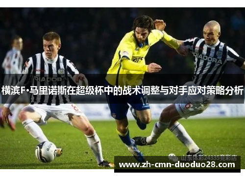 横滨F·马里诺斯在超级杯中的战术调整与对手应对策略分析 横滨F·马里诺斯在超级杯中的战术调整与对手应对策略分析