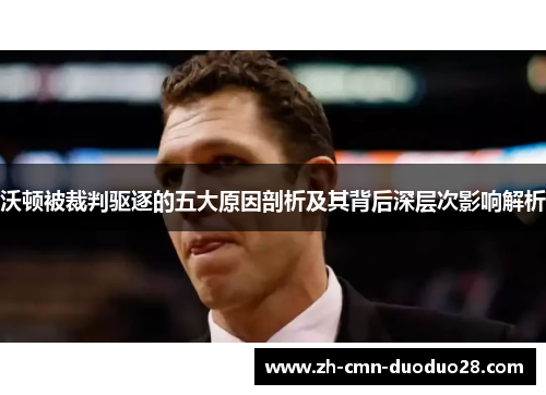 沃顿被裁判驱逐的五大原因剖析及其背后深层次影响解析