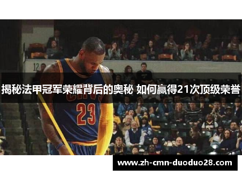 揭秘法甲冠军荣耀背后的奥秘 如何赢得21次顶级荣誉