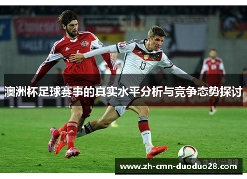 澳洲杯足球赛事的真实水平分析与竞争态势探讨