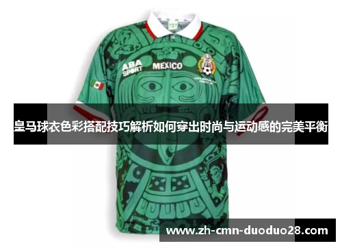 皇马球衣色彩搭配技巧解析如何穿出时尚与运动感的完美平衡