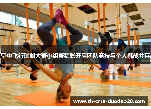 空中飞行瑜伽大赛小组赛精彩开启团队竞技与个人挑战并存