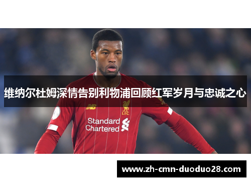 维纳尔杜姆深情告别利物浦回顾红军岁月与忠诚之心 维纳尔杜姆深情告别利物浦回顾红军岁月与忠诚之心
