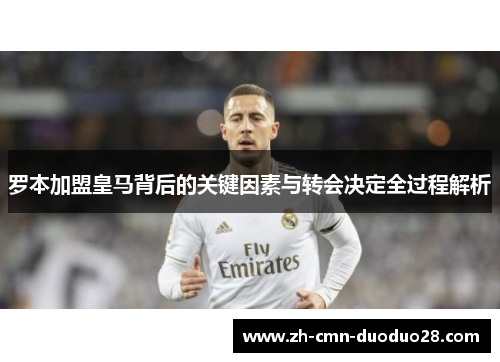 罗本加盟皇马背后的关键因素与转会决定全过程解析 罗本加盟皇马背后的关键因素与转会决定全过程解析