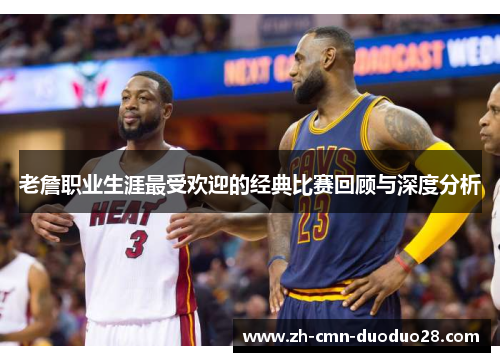 老詹职业生涯最受欢迎的经典比赛回顾与深度分析