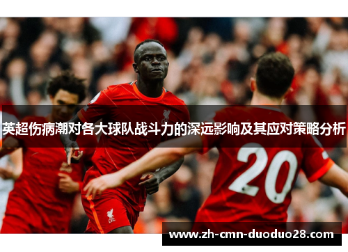 英超伤病潮对各大球队战斗力的深远影响及其应对策略分析