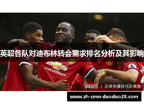英超各队对迪布林转会需求排名分析及其影响 英超各队对迪布林转会需求排名分析及其影响