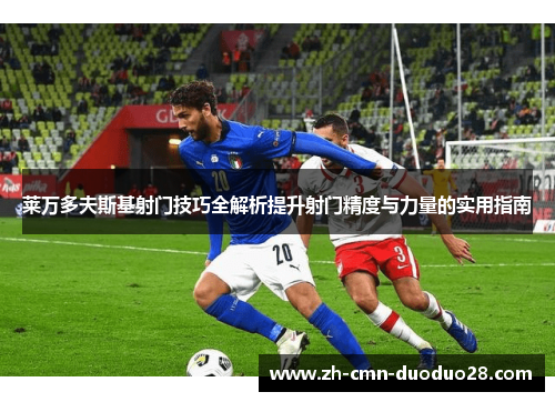 莱万多夫斯基射门技巧全解析提升射门精度与力量的实用指南 莱万多夫斯基射门技巧全解析提升射门精度与力量的实用指南