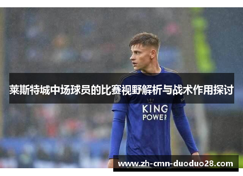莱斯特城中场球员的比赛视野解析与战术作用探讨 莱斯特城中场球员的比赛视野解析与战术作用探讨