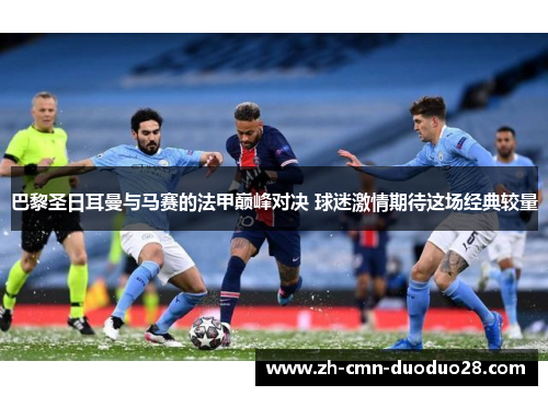 巴黎圣日耳曼与马赛的法甲巅峰对决 球迷激情期待这场经典较量