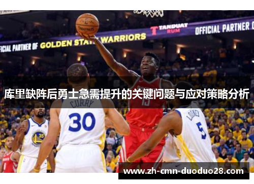 库里缺阵后勇士急需提升的关键问题与应对策略分析 库里缺阵后勇士急需提升的关键问题与应对策略分析
