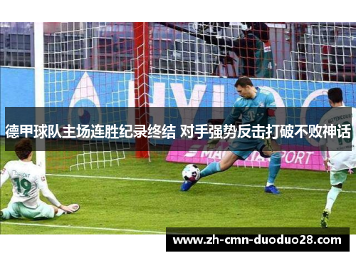 德甲球队主场连胜纪录终结 对手强势反击打破不败神话 德甲球队主场连胜纪录终结 对手强势反击打破不败神话