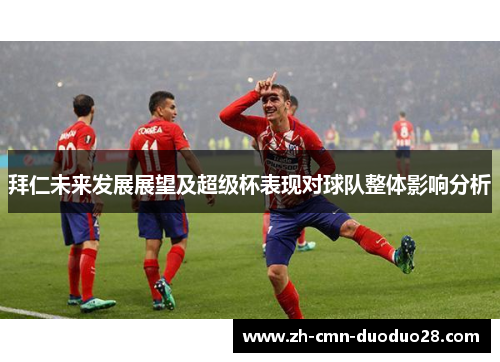 拜仁未来发展展望及超级杯表现对球队整体影响分析 拜仁未来发展展望及超级杯表现对球队整体影响分析