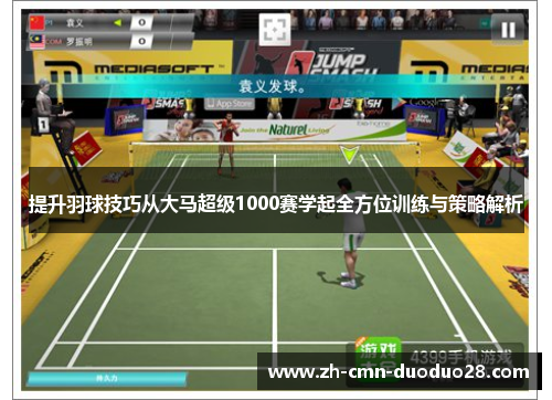 提升羽球技巧从大马超级1000赛学起全方位训练与策略解析 提升羽球技巧从大马超级1000赛学起全方位训练与策略解析