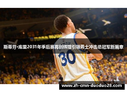斯蒂芬·库里2031年季后赛再创辉煌引领勇士冲击总冠军新篇章 斯蒂芬·库里2031年季后赛再创辉煌引领勇士冲击总冠军新篇章