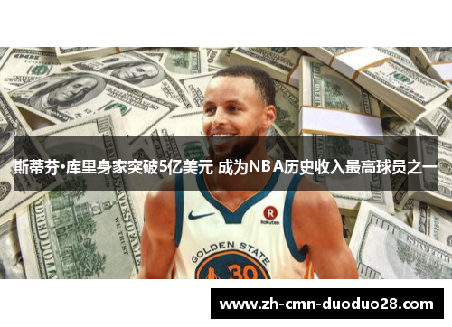斯蒂芬·库里身家突破5亿美元 成为NBA历史收入最高球员之一 斯蒂芬·库里身家突破5亿美元 成为NBA历史收入最高球员之一