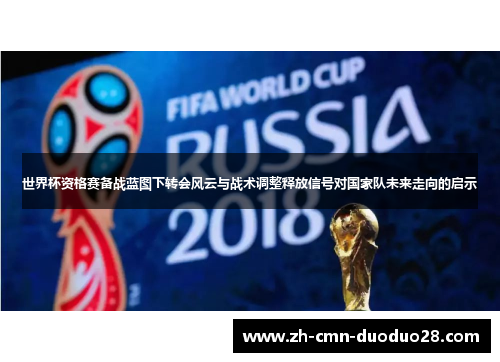 世界杯资格赛备战蓝图下转会风云与战术调整释放信号对国家队未来走向的启示