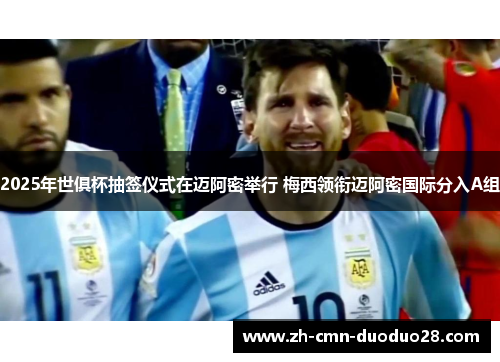 2025年世俱杯抽签仪式在迈阿密举行 梅西领衔迈阿密国际分入A组 2025年世俱杯抽签仪式在迈阿密举行 梅西领衔迈阿密国际分入A组