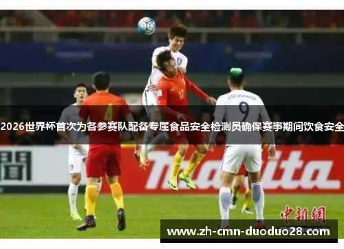 2026世界杯首次为各参赛队配备专属食品安全检测员确保赛事期间饮食安全 2026世界杯首次为各参赛队配备专属食品安全检测员确保赛事期间饮食安全
