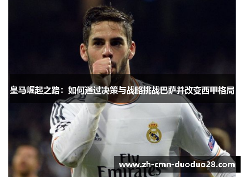 皇马崛起之路：如何通过决策与战略挑战巴萨并改变西甲格局