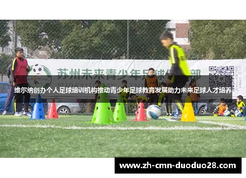 维尔纳创办个人足球培训机构推动青少年足球教育发展助力未来足球人才培养 维尔纳创办个人足球培训机构推动青少年足球教育发展助力未来足球人才培养