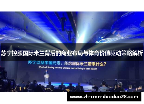 苏宁控股国际米兰背后的商业布局与体育价值驱动策略解析 苏宁控股国际米兰背后的商业布局与体育价值驱动策略解析