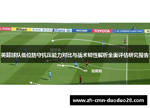 英超球队低位防守抗压能力对比与战术韧性解析全面评估研究报告 英超球队低位防守抗压能力对比与战术韧性解析全面评估研究报告
