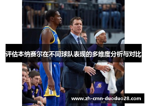 评估本纳赛尔在不同球队表现的多维度分析与对比