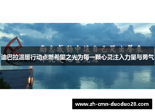 迪巴拉温暖行动点燃希望之光为每一颗心灵注入力量与勇气 迪巴拉温暖行动点燃希望之光为每一颗心灵注入力量与勇气