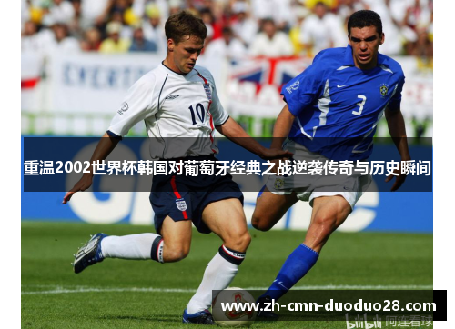 重温2002世界杯韩国对葡萄牙经典之战逆袭传奇与历史瞬间 重温2002世界杯韩国对葡萄牙经典之战逆袭传奇与历史瞬间