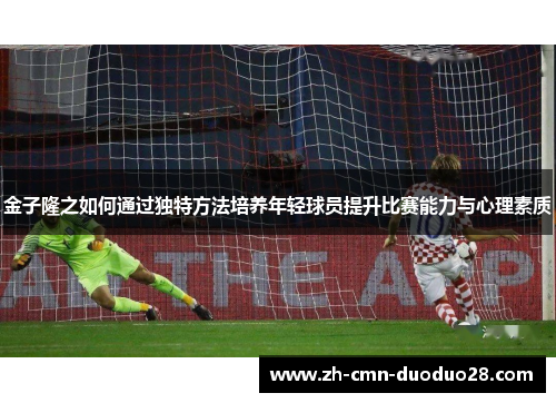 金子隆之如何通过独特方法培养年轻球员提升比赛能力与心理素质 金子隆之如何通过独特方法培养年轻球员提升比赛能力与心理素质