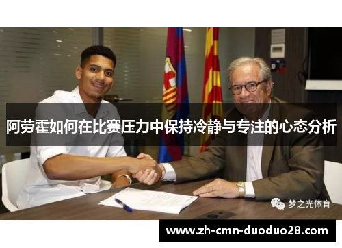 阿劳霍如何在比赛压力中保持冷静与专注的心态分析 阿劳霍如何在比赛压力中保持冷静与专注的心态分析