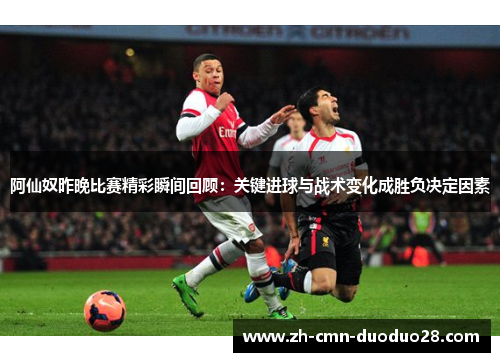 阿仙奴昨晚比赛精彩瞬间回顾:关键进球与战术变化成胜负决定因素 阿仙奴昨晚比赛精彩瞬间回顾:关键进球与战术变化成胜负决定因素